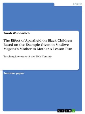 cover image of The Effect of Apartheid on Black Children Based on the Example Given in Sindiwe Magona's Mother to Mother. a Lesson Plan